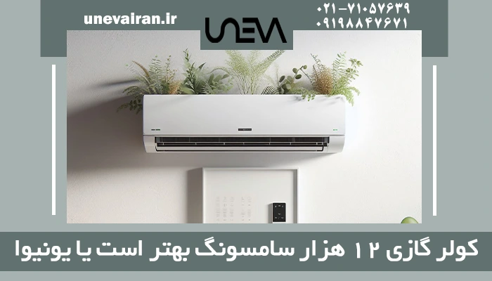 کولر گازی 12 هزار سامسونگ بهتر است یا یونیوا